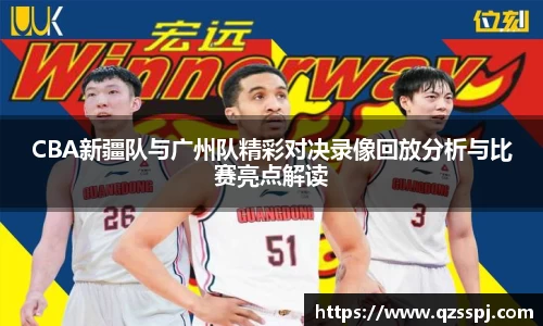 CBA新疆队与广州队精彩对决录像回放分析与比赛亮点解读