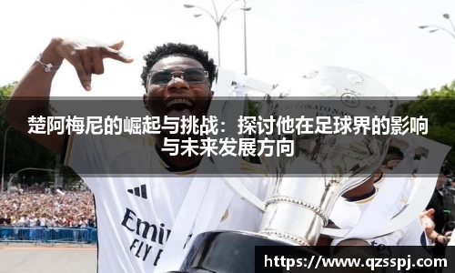 楚阿梅尼的崛起与挑战：探讨他在足球界的影响与未来发展方向