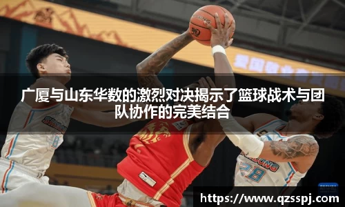 广厦与山东华数的激烈对决揭示了篮球战术与团队协作的完美结合