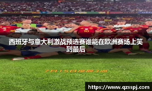 西班牙与意大利激战预选赛谁能在欧洲赛场上笑到最后