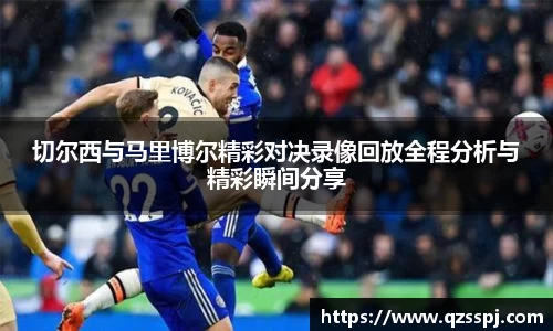切尔西与马里博尔精彩对决录像回放全程分析与精彩瞬间分享