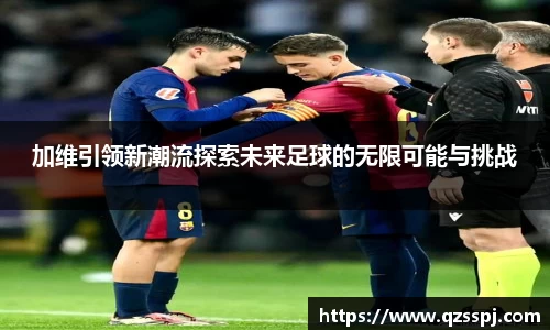 加维引领新潮流探索未来足球的无限可能与挑战
