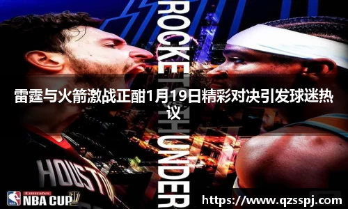 雷霆与火箭激战正酣1月19日精彩对决引发球迷热议
