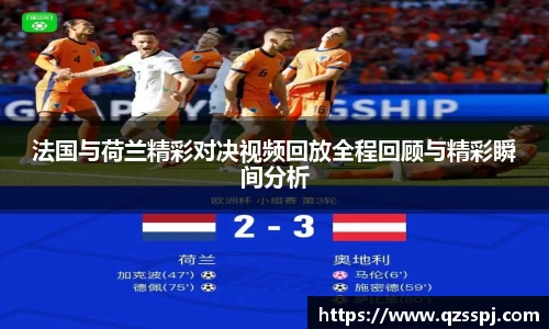 法国与荷兰精彩对决视频回放全程回顾与精彩瞬间分析