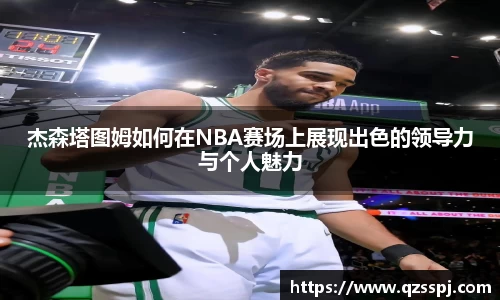 杰森塔图姆如何在NBA赛场上展现出色的领导力与个人魅力
