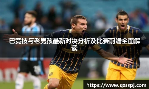 巴竞技与老男孩最新对决分析及比赛前瞻全面解读
