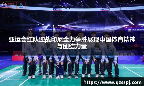 亚运会红队迎战印尼全力争胜展现中国体育精神与团结力量